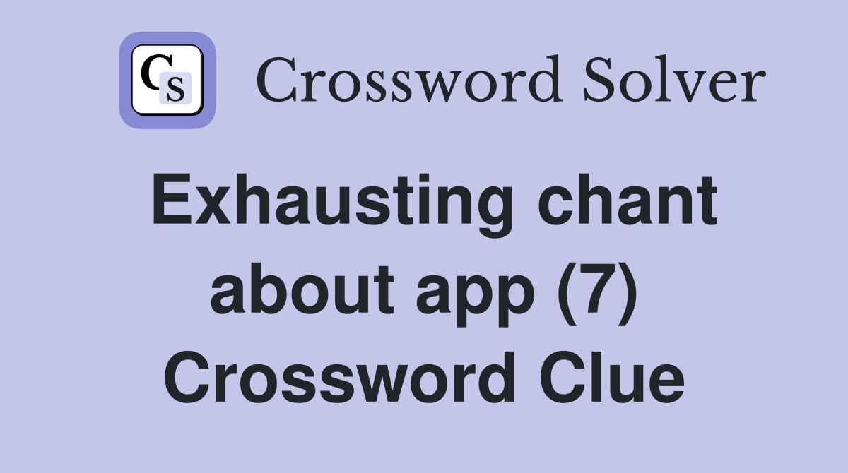 Exhausting chant about app (7) Crossword Clue Answers Crossword Solver